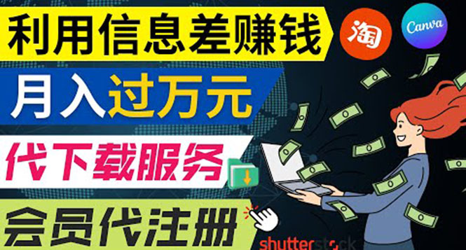 利用信息差赚钱，代下载+会员代注册服务，每月净赚1万元以上！-56课堂