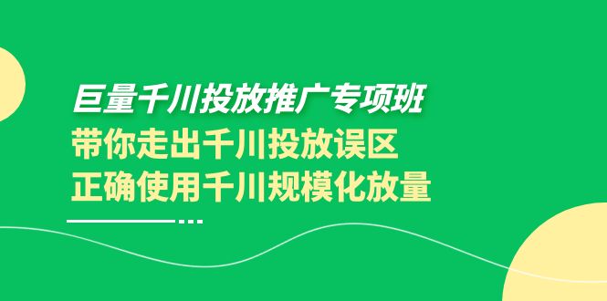 巨量千川投放推广专项班，带你走出千川投放误区正确使用千川规模化放量-56课堂