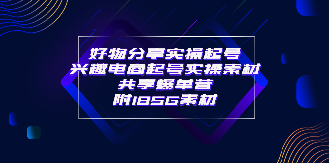 某收费培训·好物分享实操起号 兴趣电商起号实操素材共享爆单营（185G素材)-56课堂