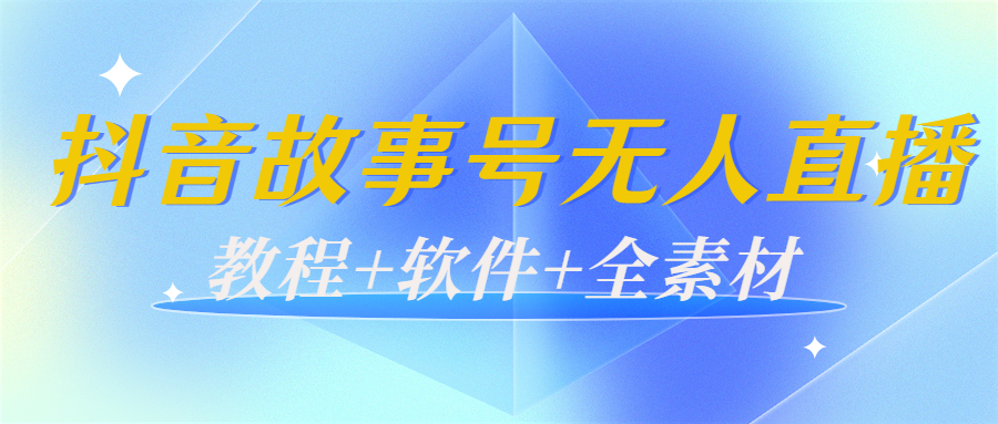 外边698的抖音故事号无人直播：6千人在线一天变现200（教程+软件+全素材）-56课堂