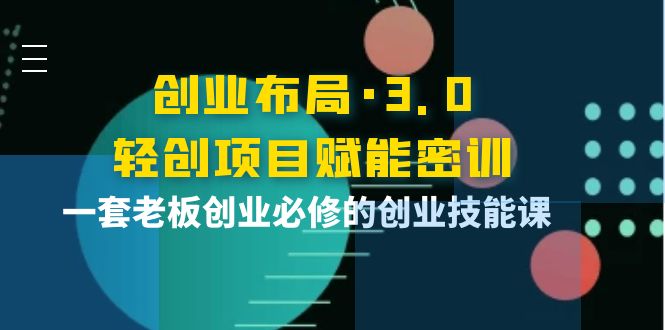 创业布局·3.0轻创项目赋能密训，一套老板创业必修的创业技能课-56课堂