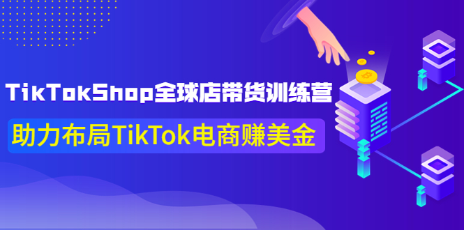 TikTokShop全球店带货训练营【更新9月份】助力布局TikTok电商赚美金！-56课堂