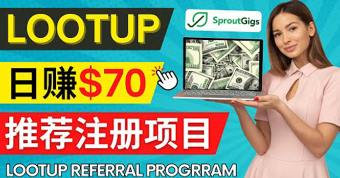 Lootup Referral推荐项目，通过sproutgigs发布推荐注册任务 日赚70美元佣金-56课堂