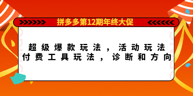 拼多多第12期年终大促：超级爆款玩法，活动玩法，付费工具玩法，诊断和方向-56课堂