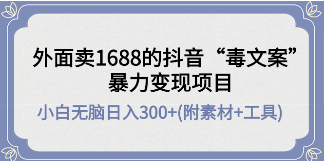 外面卖1688抖音“毒文案”暴力变现项目 小白无脑日入300+(几十G素材+工具)-56课堂