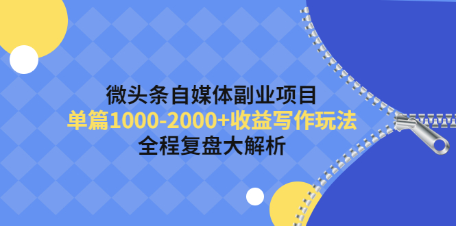 微头条自媒体副业项目，单篇1000-2000+收益写作玩法，全程复盘大解析！-56课堂