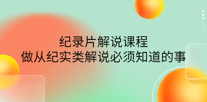 眼镜蛇电影：纪录片解说课程，做从纪实类解说必须知道的事-价值499元-56课堂