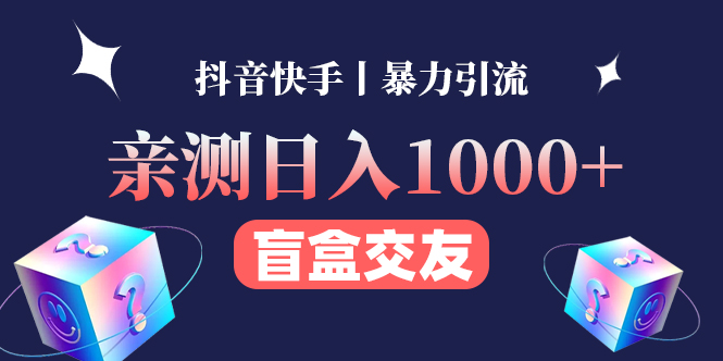 亲测日收益1000+的交友盲盒副业丨有手就行的抖音快手暴力引流-56课堂