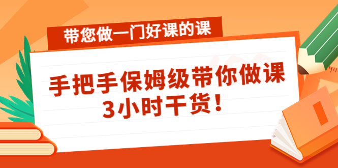 带您做一门好课的课：手把手保姆级带你做课，3小时干货！-56课堂