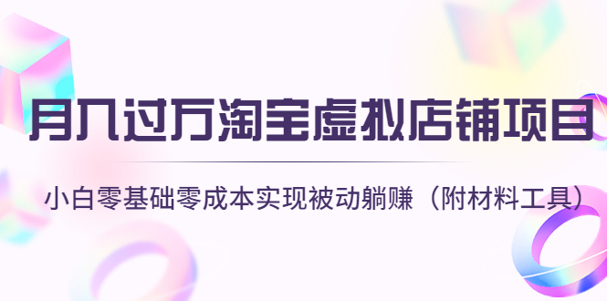 月入过万淘宝虚拟店铺项目，小白零基础零成本实现被动躺赚（附材料工具）-56课堂