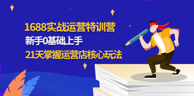 1688实战特训营：新手0基础上手，21天掌握运营店核心玩法-56课堂