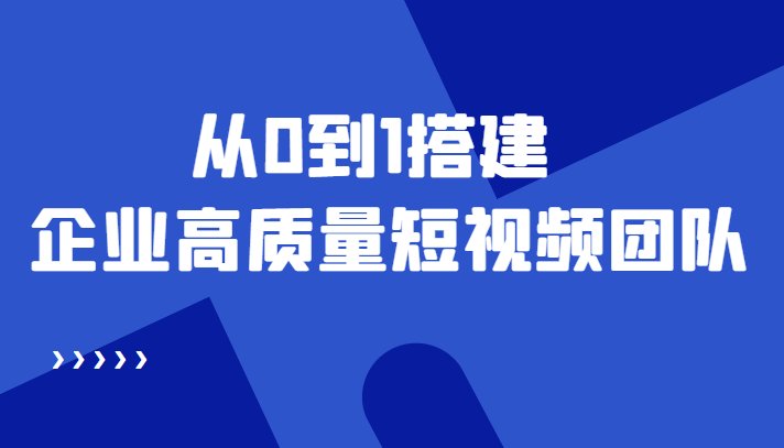 老板必学12节课，教你从0到1搭建企业高质量短视频团队，解决你的搭建难题-56课堂