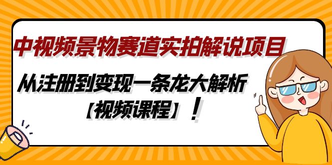 中视频景物赛道实拍解说项目，从注册到变现一条龙大解析【视频课程】-56课堂