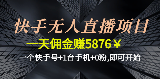 快手无人直播项目，一天佣金赚5876￥一个快手号+1台手机+0粉,即可开始-56课堂