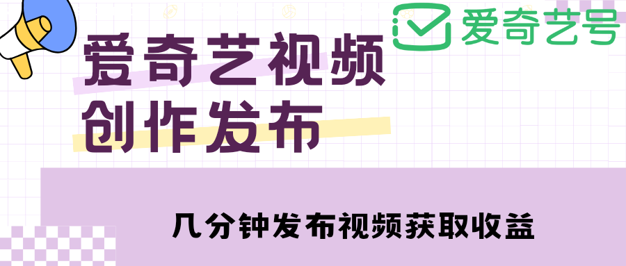 爱奇艺号视频发布，每天几分钟即可发布视频，月入10000+【教程+涨粉攻略】-56课堂