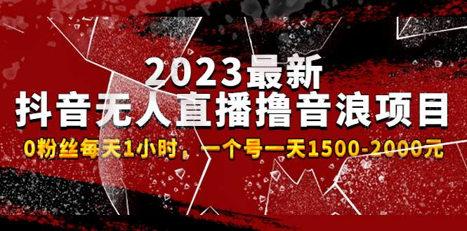 2023最新抖音无人直播撸音浪项目，0粉丝每天1小时，一个号一天1500-2000元-56课堂