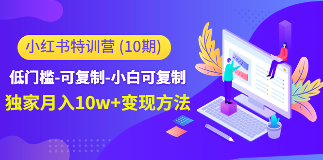 小红书特训营（第10期）低门槛-可复制-小白可复制-独家月入10w+变现方法-56课堂