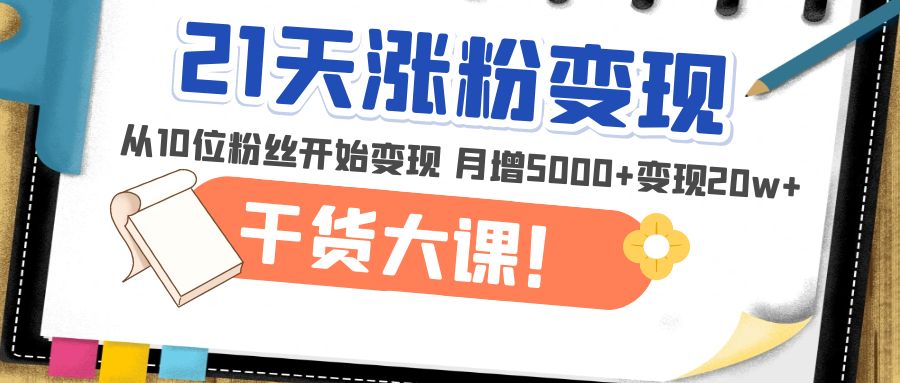 21天精准涨粉变现干货大课：从10位粉丝开始变现 月增5000+变现20w+-56课堂