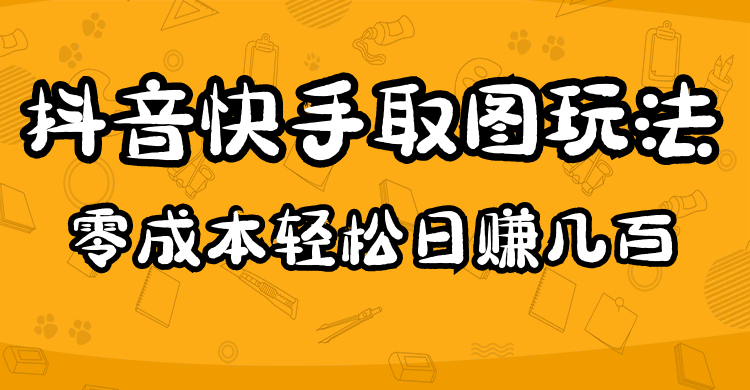 2023抖音快手取图玩法：一个人在家就能做，超简单，0成本日赚几百-56课堂