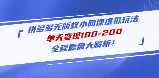 拼多多无版权小网课虚拟玩法，单天变现100-200，全程复盘大解析！-56课堂