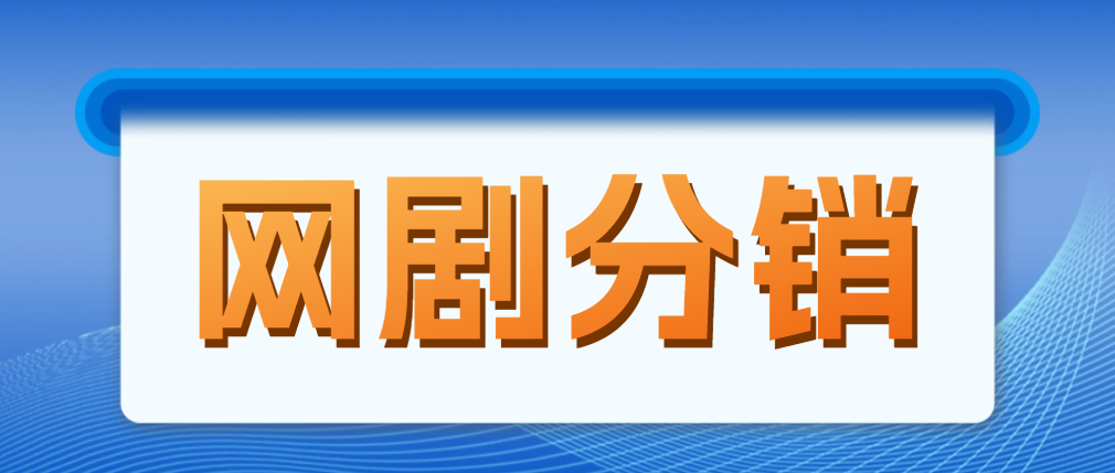 网剧分销，新蓝海项目，月入过万很轻松，现在入场是非常好的时机-56课堂