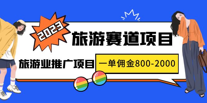 2023最新风口·旅游赛道项目：旅游业推广项目，一单佣金800-2000元-56课堂