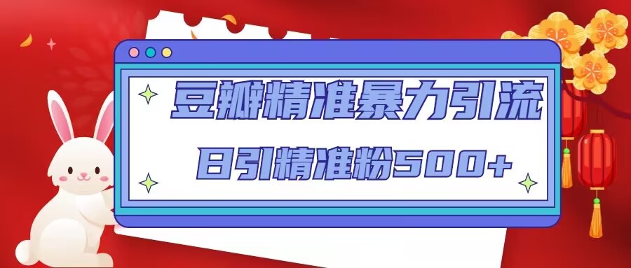 豆瓣精准暴力引流，日引精准粉500+【12视频课】-56课堂