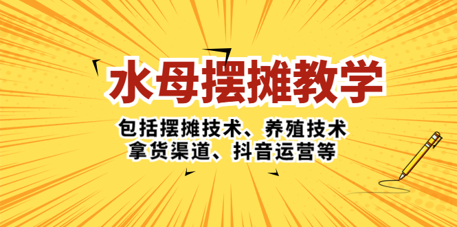 水母·摆摊教学，包括摆摊技术、养殖技术、拿货渠道、抖音运营等-56课堂