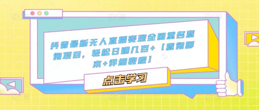 抖音最新无人直播变现全国重名查询项目 日赚几百+【查询脚本+详细教程】-56课堂