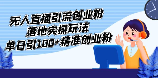 外面收费3980的无人直播引流创业粉落地实操玩法，单日引100+精准创业粉-56课堂