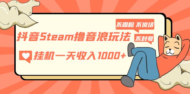 抖音Steam撸音浪玩法 挂机一天收入1000+不露脸 不说话 不封号 社恐人群福音-56课堂