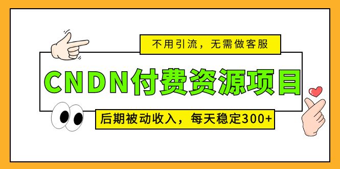 CNDN付费资源项目，不用引流，无需做客服，后期被动收入，每天稳定300+-56课堂