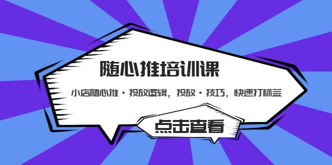 随心推培训课：小店随心推·投放逻辑，投放·技巧，快速打标签-56课堂