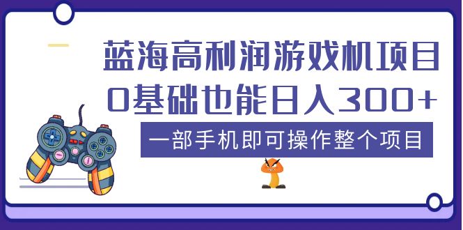 蓝海高利润游戏机项目，0基础也能日入300+。一部手机即可操作整个项目-56课堂