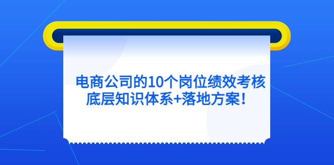 电商公司的10个岗位绩效考核的底层知识体系+落地方案！-56课堂