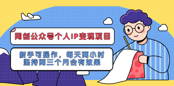 网创公众号个人IP变现项目：新手可操作，每天两小时，坚持两三个月会有效果-56课堂