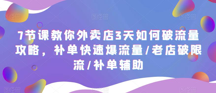 7节课教你外卖店3天如何破流量攻略，补单快速爆流量/老店破限流/补单辅助-56课堂