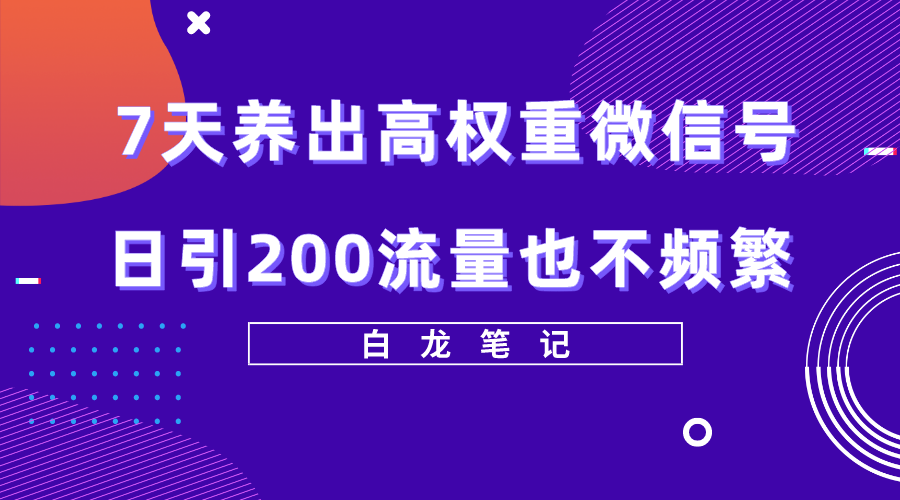 7天养出高权重微信号，日引200流量也不频繁，方法价值3680元-56课堂