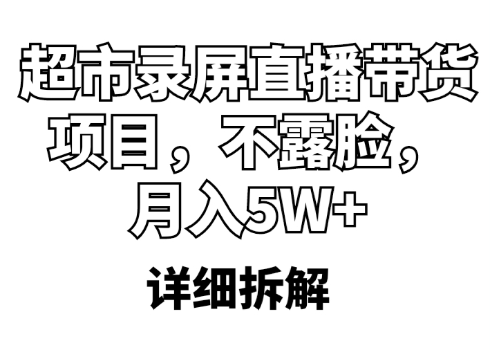 超市录屏直播带货项目，不露脸，月入5W+（详细拆解）-56课堂