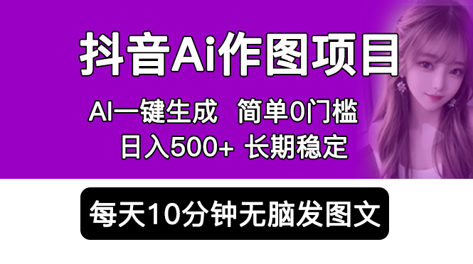 抖音Ai作图项目 Ai手机app一键生成图片 0门槛 每天10分钟发图文 日入500+-56课堂