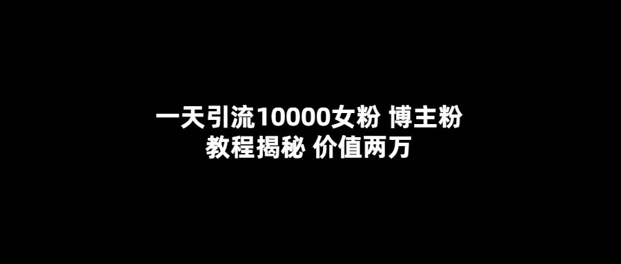 一天引流10000女粉，博主粉教程揭秘（价值两万）-56课堂