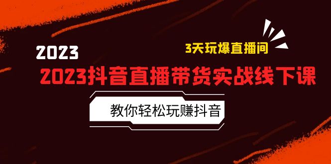 2023抖音直播带货实战线下课：教你轻松玩赚抖音，3天玩爆·直播间！-56课堂