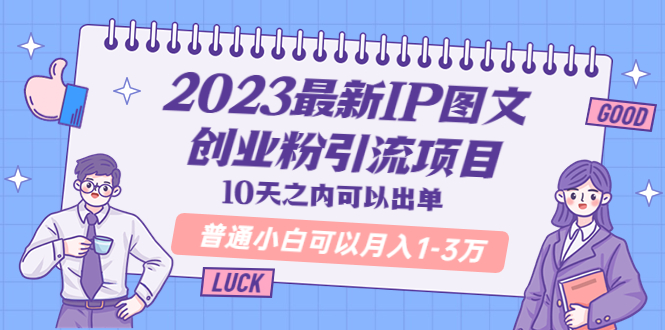 2023最新IP图文创业粉引流项目，10天之内可以出单 普通小白可以月入1-3万-56课堂