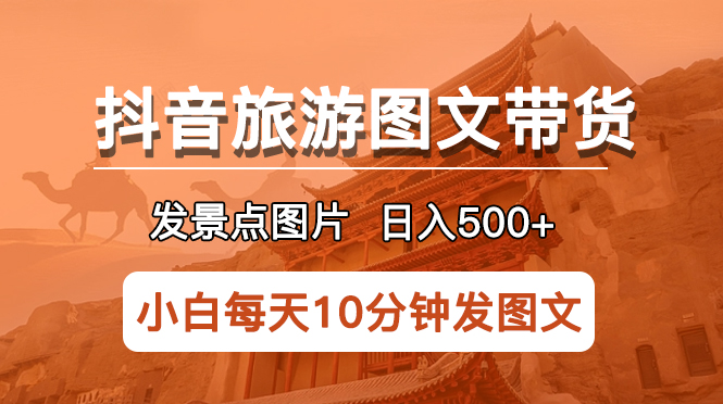 抖音旅游图文带货项目，每天半小时发景点图片日入500+长期稳定项目-56课堂