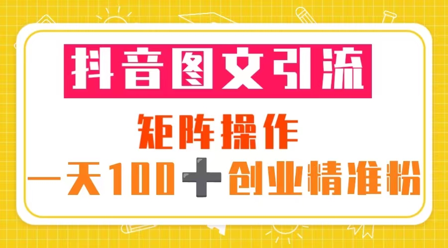 抖音图文引流 矩阵操作 一天100+创业精准粉（5节视频课+素材模板）-56课堂