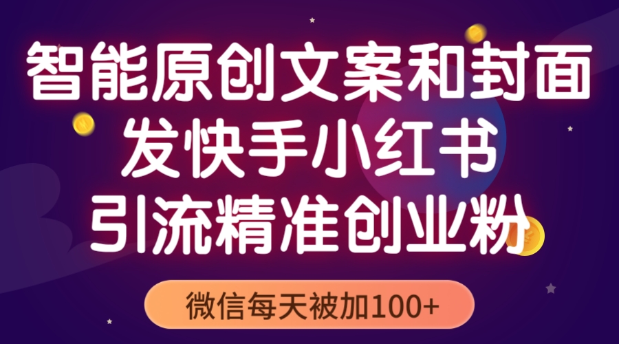 智能原创封面和创业文案，快手小红书引流精准创业粉，微信每天被加100+-56课堂