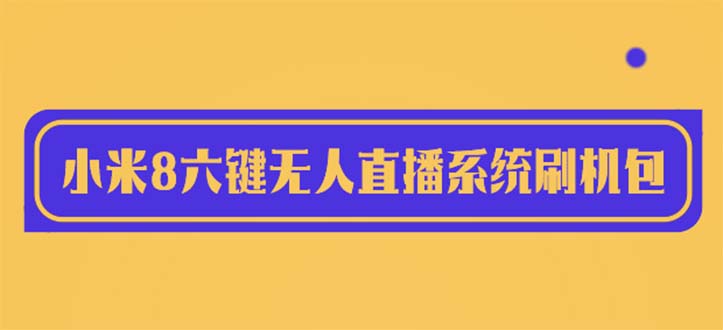 2023最新小米8六键无人直播系统刷机包，含刷机教程 100%可用-56课堂