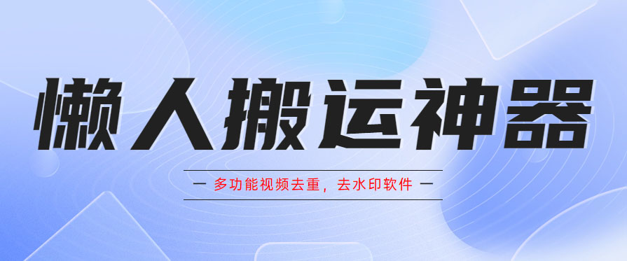 懒人搬运神器，多功能视频去重，去水印软件手机版app-56课堂