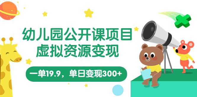 幼儿园公开课项目，虚拟资源变现，一单19.9，单日变现300+（教程+资料）-56课堂