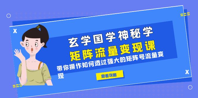 玄学国学神秘学矩阵·流量变现课，带你操作如何透过强大的矩阵号流量变现-56课堂